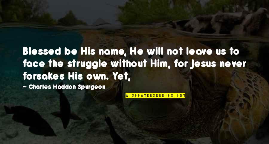 He Will Leave Quotes By Charles Haddon Spurgeon: Blessed be His name, He will not leave