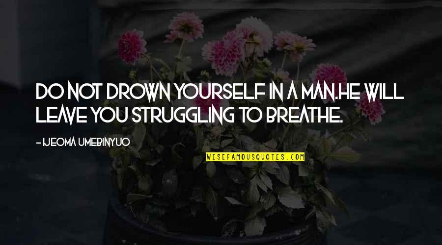 He Will Leave Quotes By Ijeoma Umebinyuo: Do not drown yourself in a man.He will