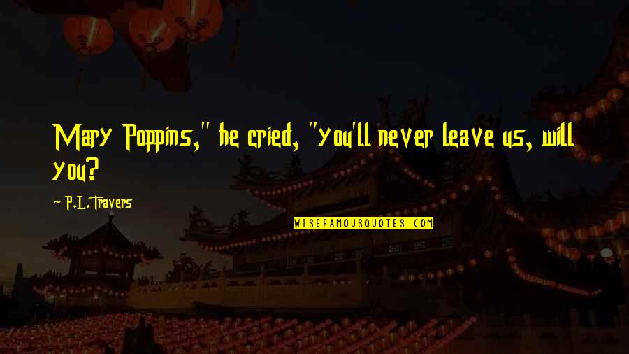 He Will Leave Quotes By P.L. Travers: Mary Poppins," he cried, "you'll never leave us,