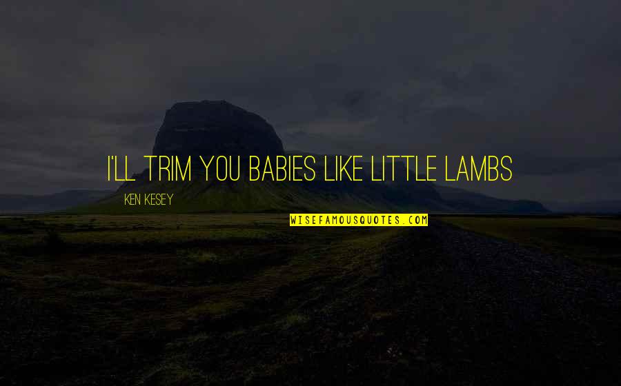 He Will Never Be Mine Quotes By Ken Kesey: I'll trim you babies like little lambs