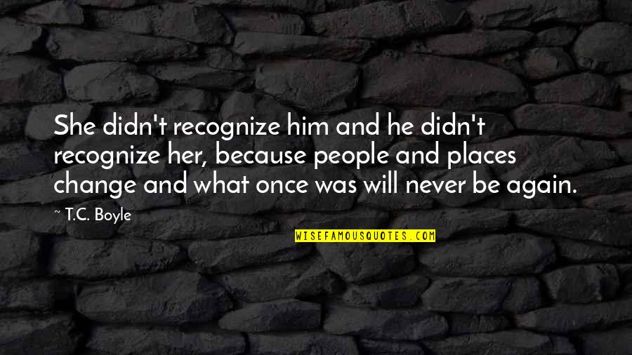 He Will Never Change Quotes By T.C. Boyle: She didn't recognize him and he didn't recognize