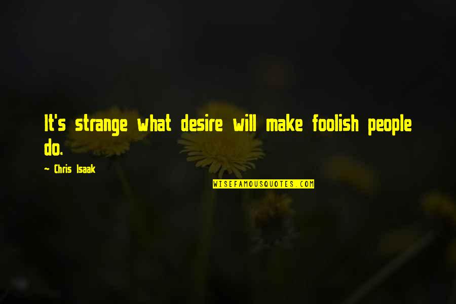 He Will Never Come Back Quotes By Chris Isaak: It's strange what desire will make foolish people He Will Never Come Back Quotes By Chris Isaak: It's strange what desire will make foolish people