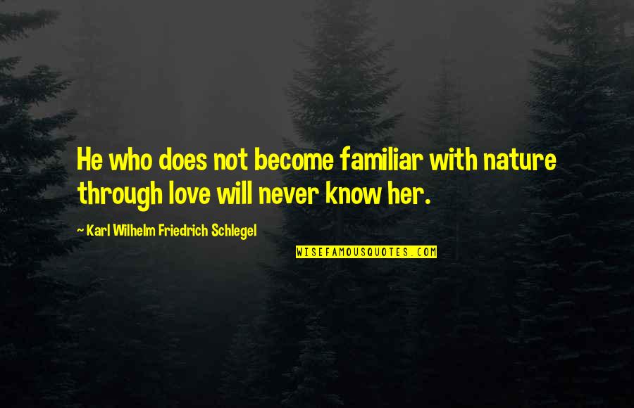 He Will Never Know Quotes By Karl Wilhelm Friedrich Schlegel: He who does not become familiar with nature He Will Never Know Quotes By Karl Wilhelm Friedrich Schlegel: He who does not become familiar with nature