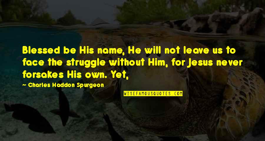 He Will Never Leave You Quotes By Charles Haddon Spurgeon: Blessed be His name, He will not leave
