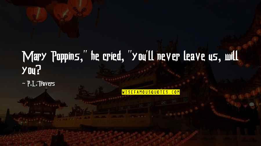 He Will Never Leave You Quotes By P.L. Travers: Mary Poppins," he cried, "you'll never leave us,
