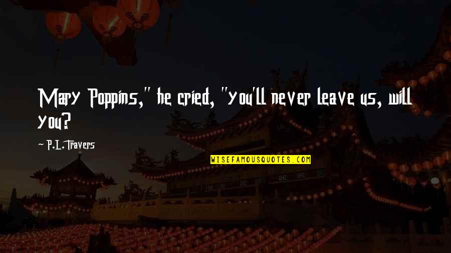 He Will Never Leave You Quotes By P.L. Travers: Mary Poppins," he cried, "you'll never leave us, He Will Never Leave You Quotes By P.L. Travers: Mary Poppins," he cried, "you'll never leave us,