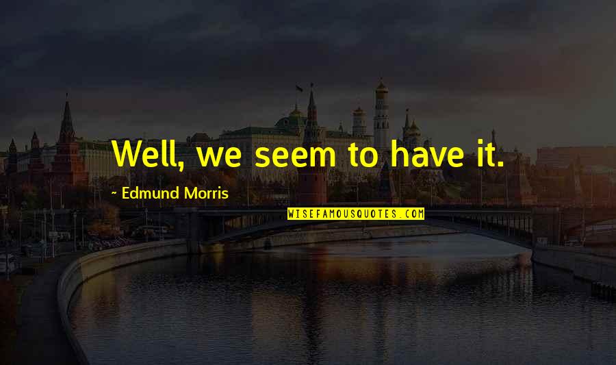 He Will Never Understand My Love Quotes By Edmund Morris: Well, we seem to have it. He Will Never Understand My Love Quotes By Edmund Morris: Well, we seem to have it.