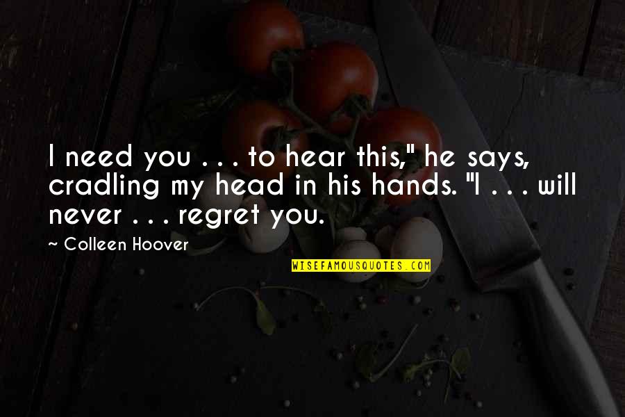 He Will Regret It Quotes By Colleen Hoover: I need you . . . to hear