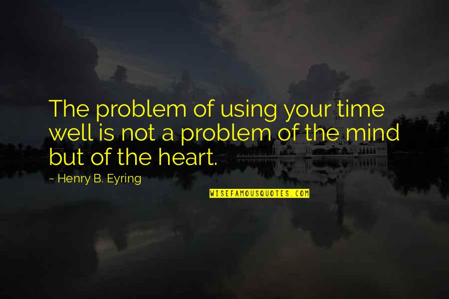 He Will Regret Quotes By Henry B. Eyring: The problem of using your time well is
