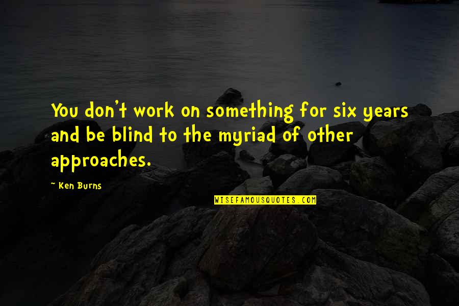 Head Addicts Quotes By Ken Burns: You don't work on something for six years