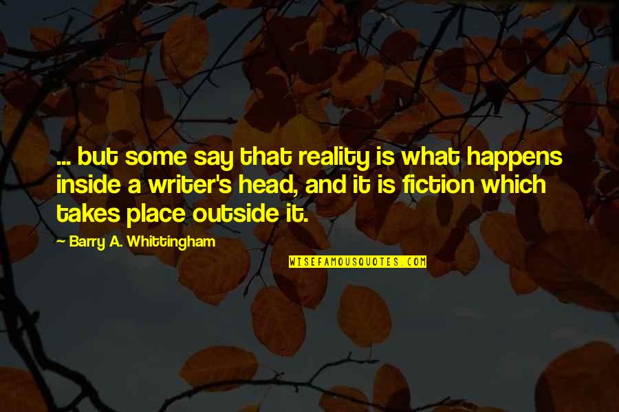Head All Over The Place Quotes By Barry A. Whittingham: ... but some say that reality is what