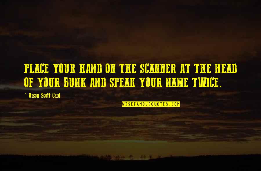 Head All Over The Place Quotes By Orson Scott Card: PLACE YOUR HAND ON THE SCANNER AT THE