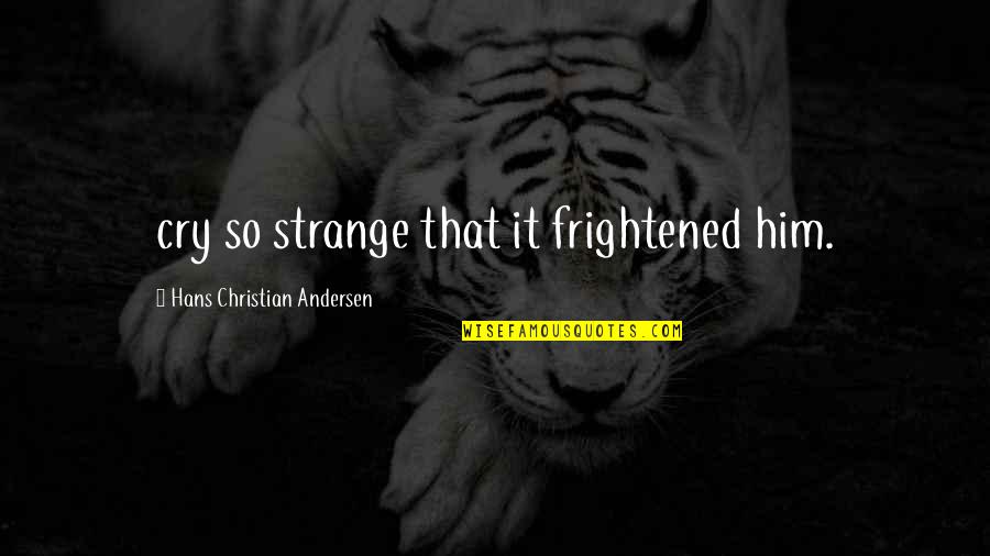 Head And Heart Conflict Quotes By Hans Christian Andersen: cry so strange that it frightened him.