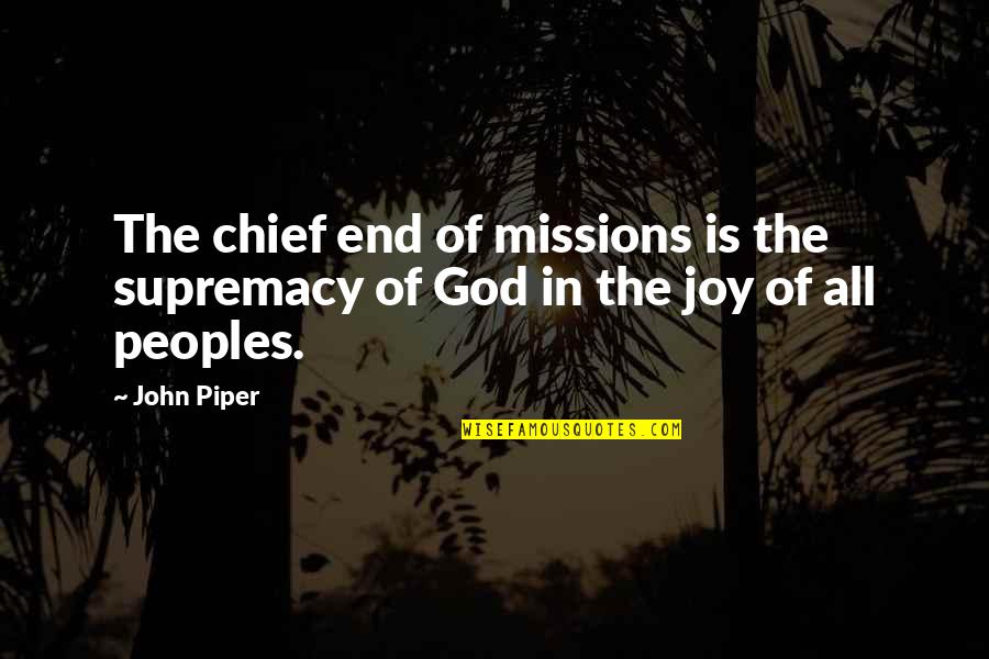 Head And Heart Conflict Quotes By John Piper: The chief end of missions is the supremacy