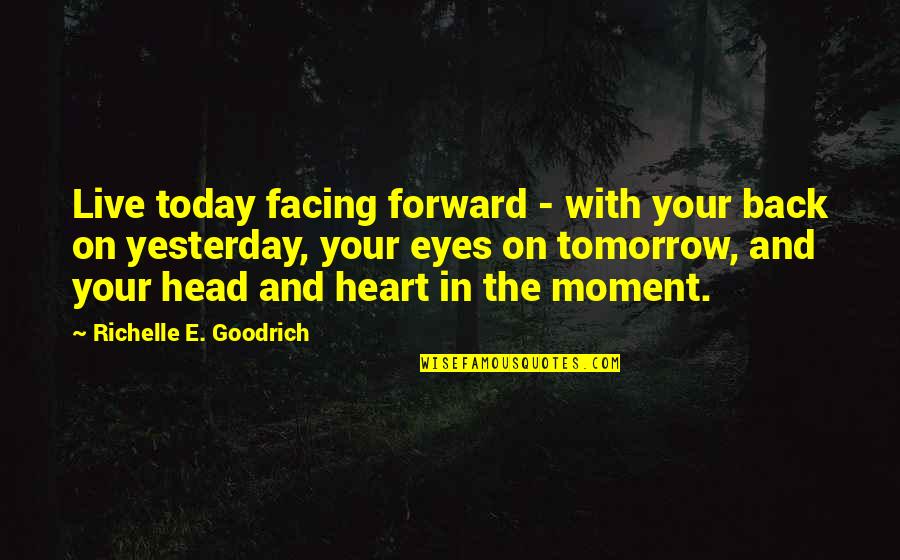 Head And Heart Quotes By Richelle E. Goodrich: Live today facing forward - with your back