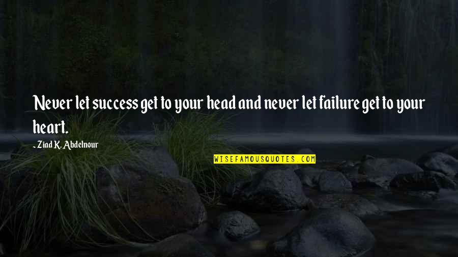 Head And Heart Quotes By Ziad K. Abdelnour: Never let success get to your head and