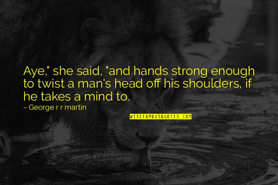 Head And Shoulders Quotes By George R R Martin: Aye," she said, "and hands strong enough to