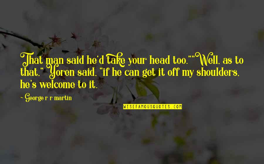 Head And Shoulders Quotes By George R R Martin: That man said he'd take your head too.""Well,