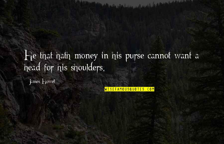 Head And Shoulders Quotes By James Howell: He that hath money in his purse cannot