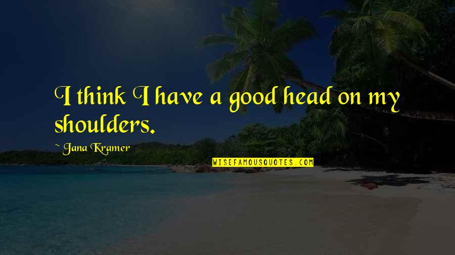 Head And Shoulders Quotes By Jana Kramer: I think I have a good head on