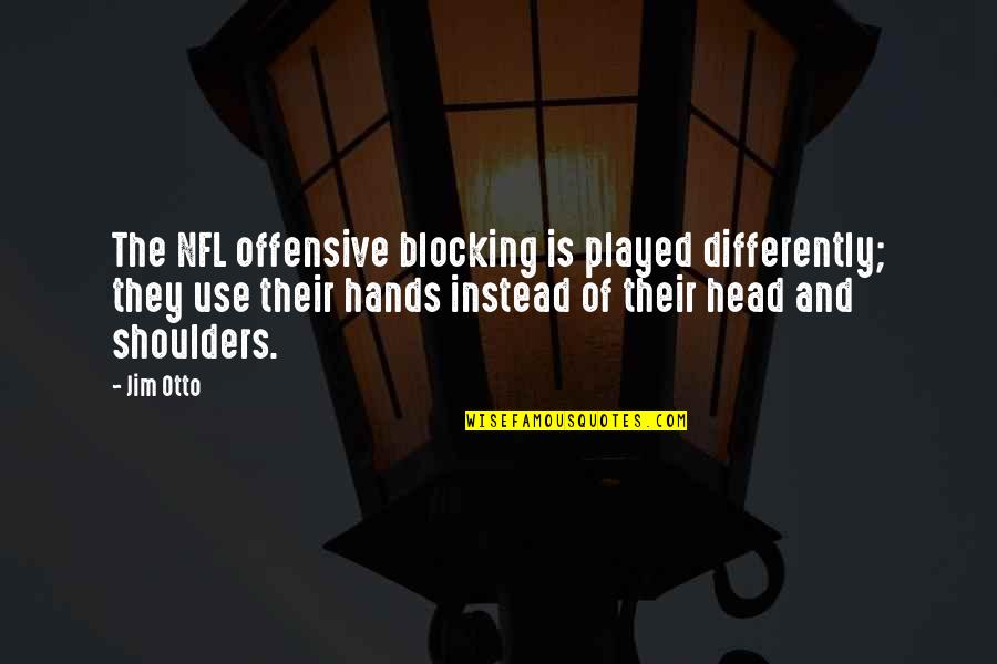 Head And Shoulders Quotes By Jim Otto: The NFL offensive blocking is played differently; they