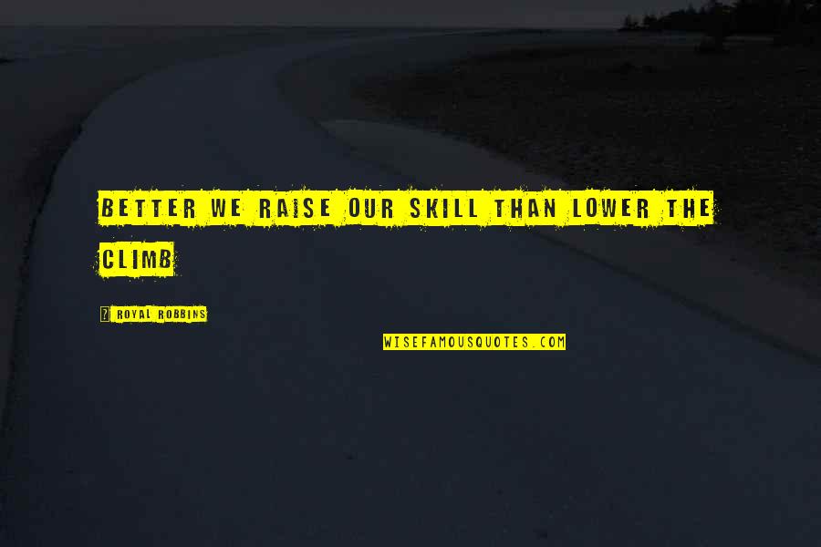 Head Banging Quotes By Royal Robbins: Better we raise our skill than lower the Head Banging Quotes By Royal Robbins: Better we raise our skill than lower the