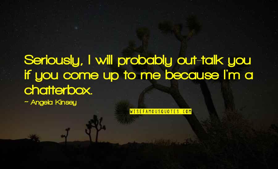 Head Belly Dancer Quotes By Angela Kinsey: Seriously, I will probably out-talk you if you