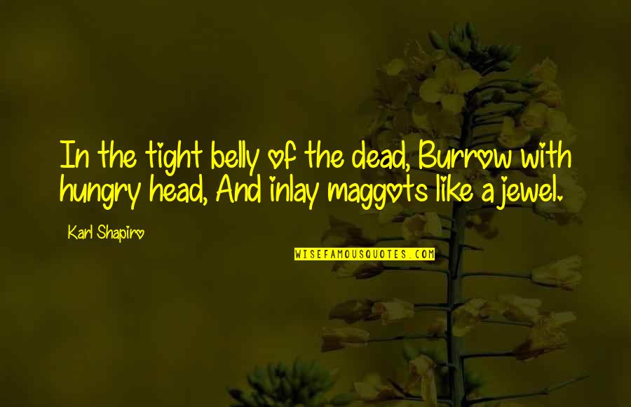 Head Belly Quotes By Karl Shapiro: In the tight belly of the dead, Burrow