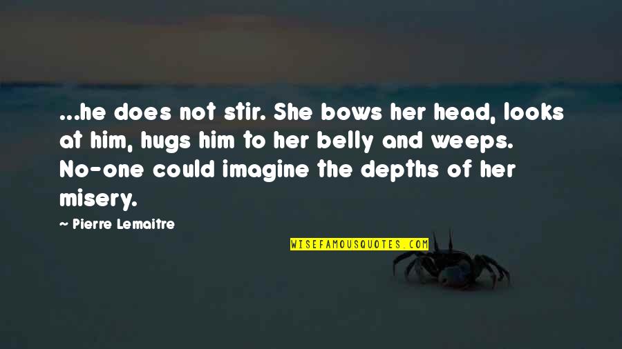 Head Belly Quotes By Pierre Lemaitre: ...he does not stir. She bows her head,