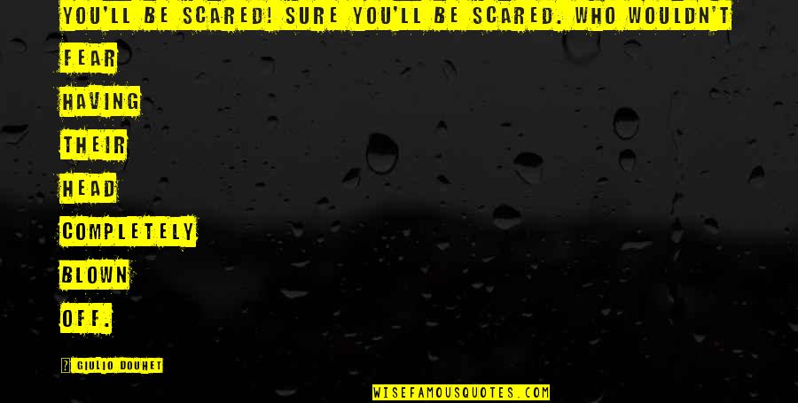 Head Blown Off Quotes By Giulio Douhet: You'll be scared! Sure you'll be scared. Who