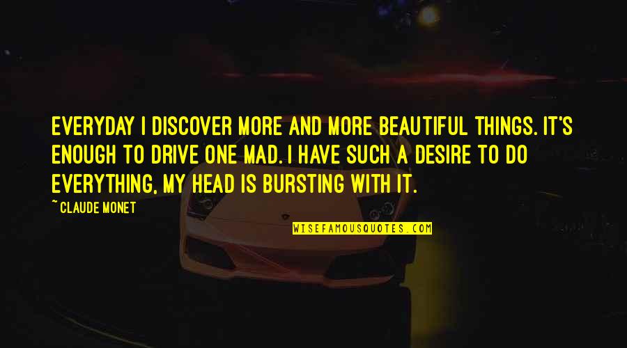 Head Bursting Quotes By Claude Monet: Everyday I discover more and more beautiful things. Head Bursting Quotes By Claude Monet: Everyday I discover more and more beautiful things.