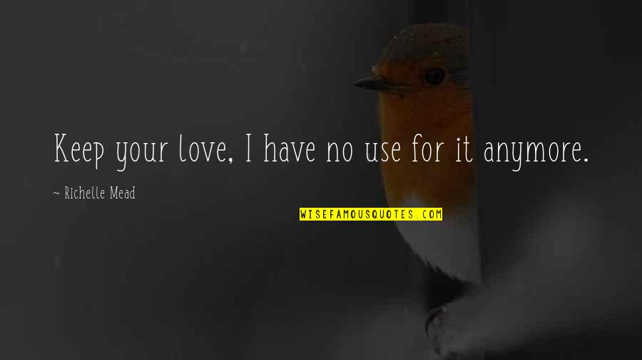 Head Down Quote Quotes By Richelle Mead: Keep your love, I have no use for Head Down Quote Quotes By Richelle Mead: Keep your love, I have no use for