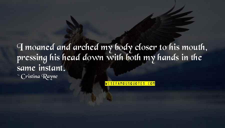 Head Down Quotes By Cristina Rayne: I moaned and arched my body closer to