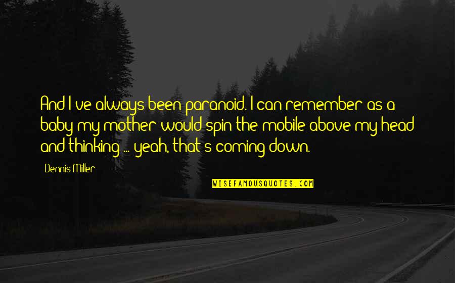 Head Down Quotes By Dennis Miller: And I've always been paranoid. I can remember