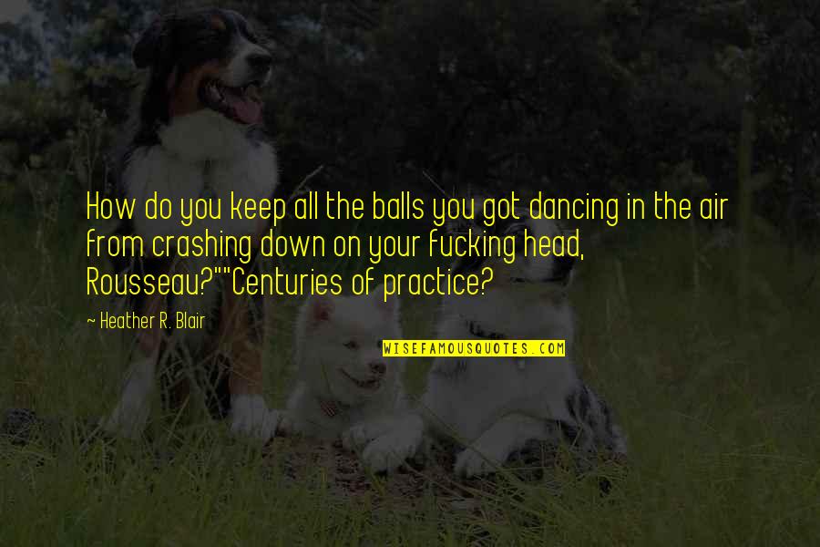 Head Down Quotes By Heather R. Blair: How do you keep all the balls you