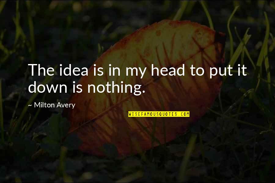 Head Down Quotes By Milton Avery: The idea is in my head to put