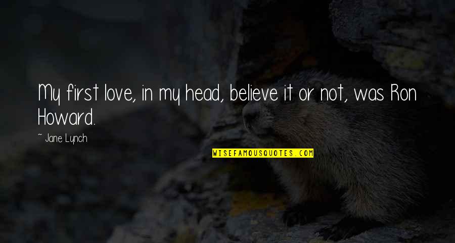 Head First Quotes By Jane Lynch: My first love, in my head, believe it