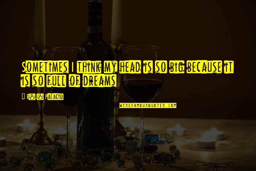 Head Full Of Dreams Quotes By R.J. Palacio: Sometimes I think my head is so big