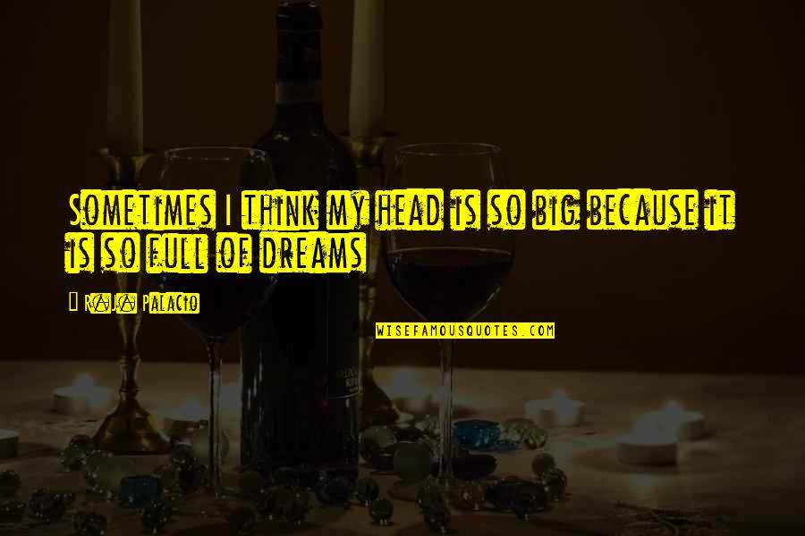 Head Full Of Dreams Quotes By R.J. Palacio: Sometimes I think my head is so big
