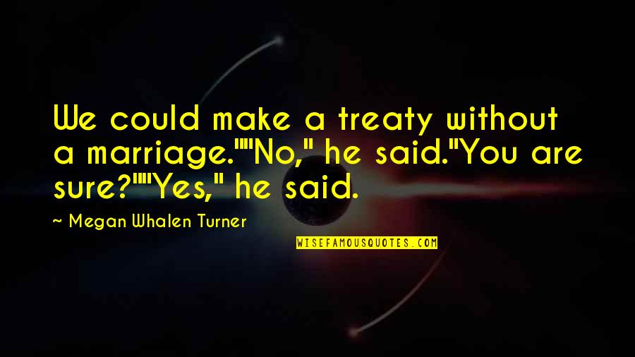 Head Heart And Guts Quotes By Megan Whalen Turner: We could make a treaty without a marriage.""No," Head Heart And Guts Quotes By Megan Whalen Turner: We could make a treaty without a marriage.""No,"