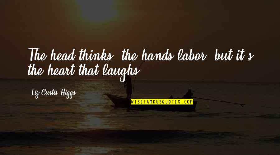 Head Heart Hands Quotes By Liz Curtis Higgs: The head thinks, the hands labor, but it's