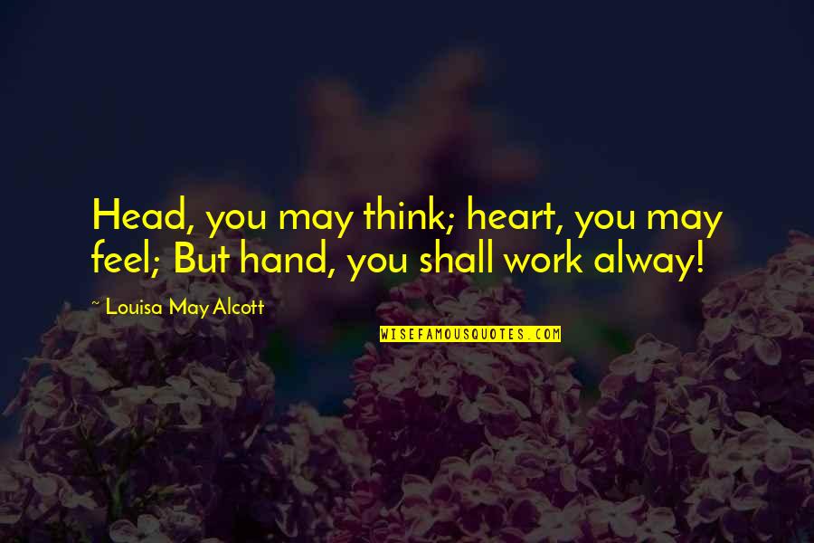 Head Heart Hands Quotes By Louisa May Alcott: Head, you may think; heart, you may feel;