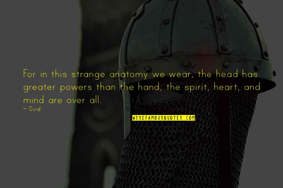 Head Heart Hands Quotes By Ovid: For in this strange anatomy we wear, the