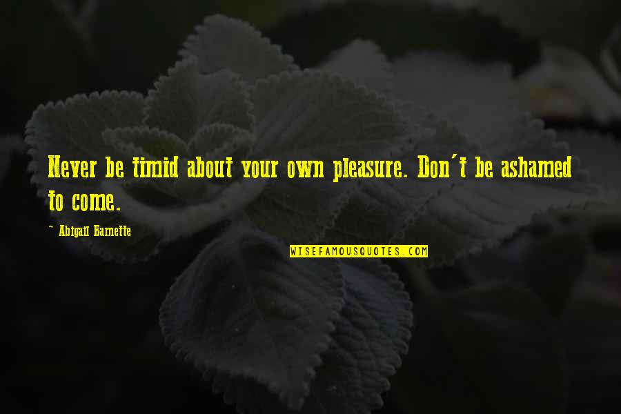Head Held High Quotes By Abigail Barnette: Never be timid about your own pleasure. Don't Head Held High Quotes By Abigail Barnette: Never be timid about your own pleasure. Don't