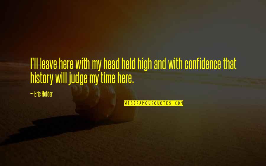 Head Held High Quotes By Eric Holder: I'll leave here with my head held high Head Held High Quotes By Eric Holder: I'll leave here with my head held high