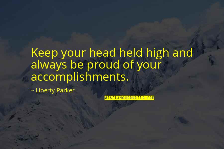 Head Held High Quotes By Liberty Parker: Keep your head held high and always be