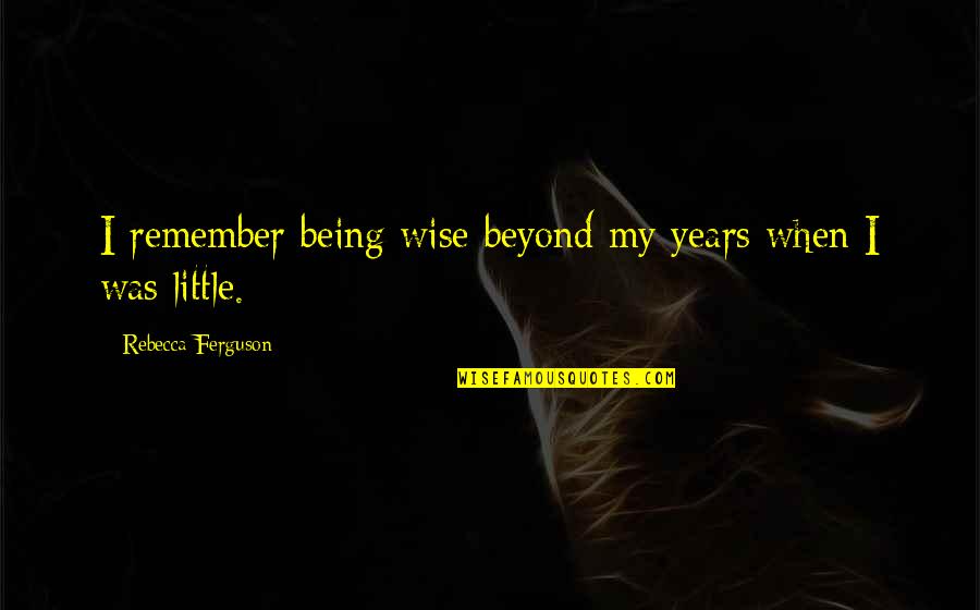 Head Held High Quotes By Rebecca Ferguson: I remember being wise beyond my years when Head Held High Quotes By Rebecca Ferguson: I remember being wise beyond my years when