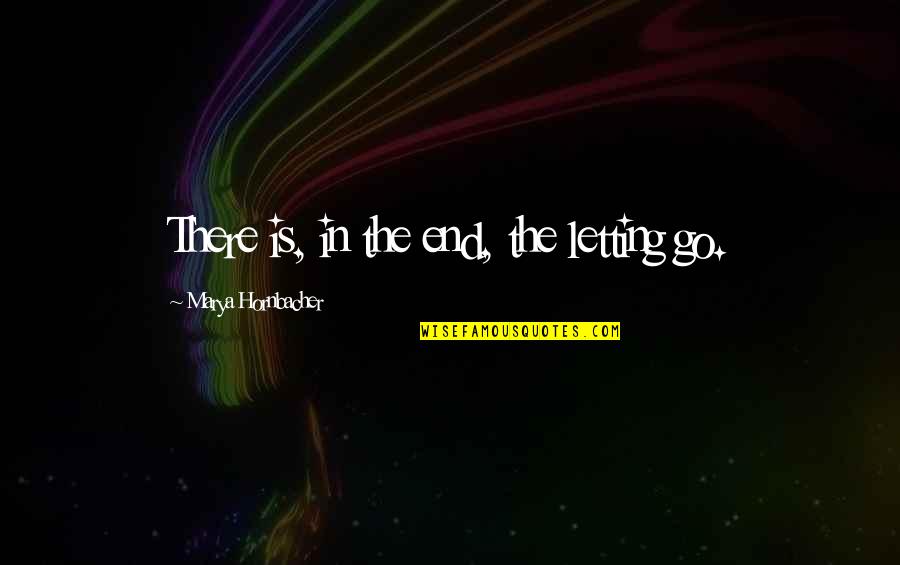 Head Held Up High Quotes By Marya Hornbacher: There is, in the end, the letting go.