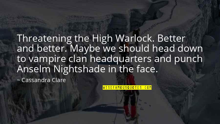 Head High Up Quotes By Cassandra Clare: Threatening the High Warlock. Better and better. Maybe