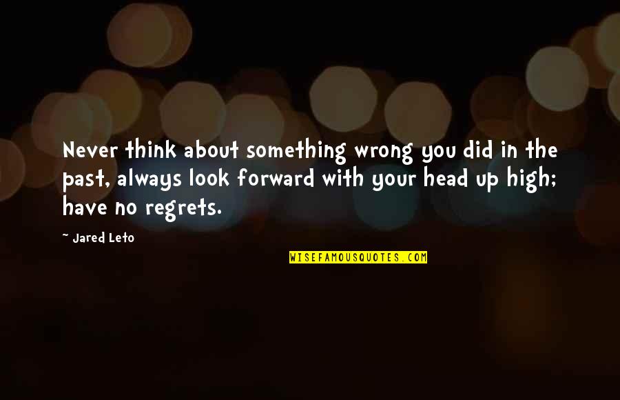 Head High Up Quotes By Jared Leto: Never think about something wrong you did in